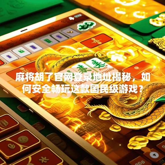 麻将胡了官网登录地址揭秘，如何安全畅玩这款国民级游戏？