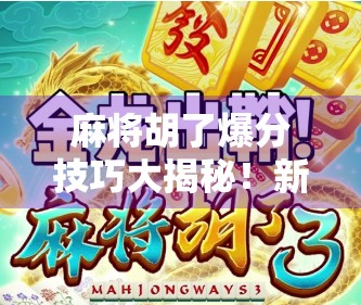 麻将胡了爆分技巧大揭秘！新手也能秒变胡牌王者！