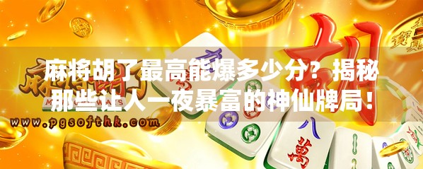 麻将胡了最高能爆多少分？揭秘那些让人一夜暴富的神仙牌局！