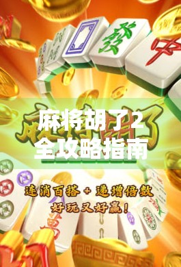 麻将胡了2全攻略指南，从入门到精通，轻松成为牌桌王者！