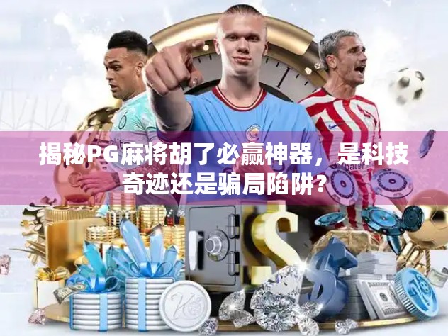 揭秘PG麻将胡了必赢神器，是科技奇迹还是骗局陷阱？