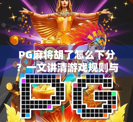 PG麻将胡了怎么下分？一文讲清游戏规则与技巧，新手也能秒变高手！
