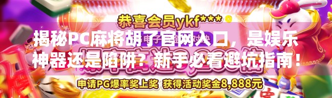 揭秘PC麻将胡了官网入口，是娱乐神器还是陷阱？新手必看避坑指南！