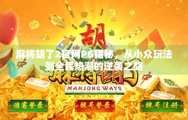 麻将胡了2官网PG揭秘,从小众玩法到全民热潮的逆袭之路 麻将胡了2官网PG揭秘,从小众玩法到全民热潮的逆袭之路