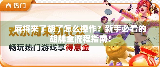 麻将来了胡了怎么操作?新手必看的胡牌全流程指南! 麻将来了胡了怎么操作?新手必看的胡牌全流程指南!