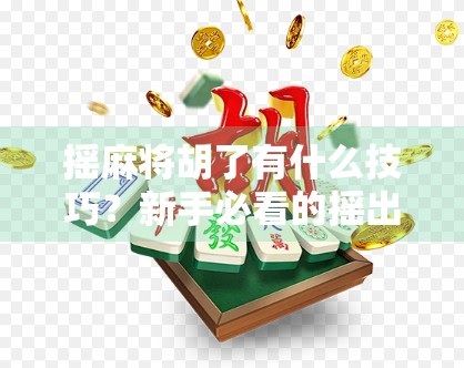 摇麻将胡了有什么技巧？新手必看的摇出好运秘诀！