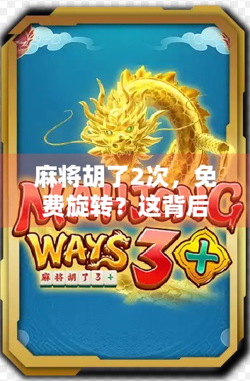 麻将胡了2次,免费旋转?这背后藏着怎样的套路? 麻将胡了2次,免费旋转?这背后藏着怎样的套路?
