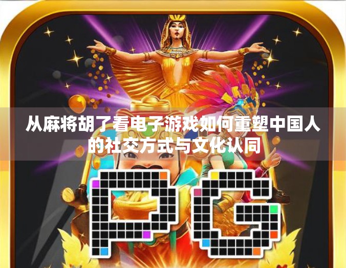 从麻将胡了看电子游戏如何重塑中国人的社交方式与文化认同