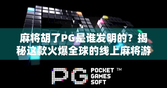 麻将胡了PG是谁发明的？揭秘这款火爆全球的线上麻将游戏背后的故事！
