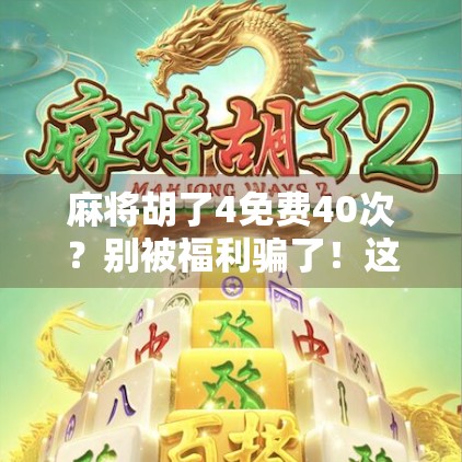 麻将胡了4免费40次？别被福利骗了！这背后藏着什么套路？