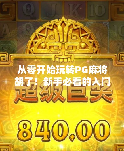 从零开始玩转PG麻将胡了！新手必看的入门指南与进阶技巧全解析