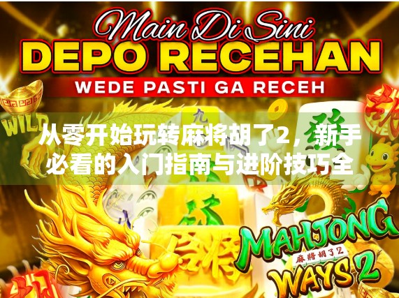 从零开始玩转麻将胡了2,新手必看的入门指南与进阶技巧全解析! 从零开始玩转麻将胡了2,新手必看的入门指南与进阶技巧全解析!