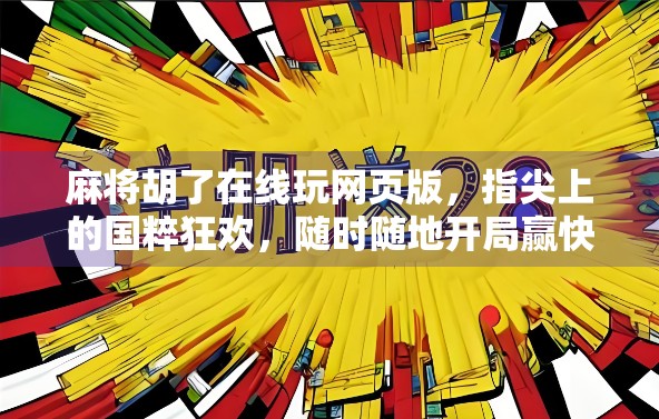 麻将胡了在线玩网页版，指尖上的国粹狂欢，随时随地开局赢快乐！