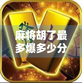 麻将胡了最多爆多少分？揭秘高手背后的分数狂魔逻辑！