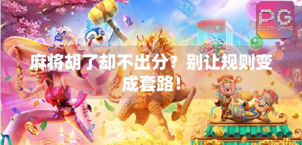 麻将胡了却不出分?别让规则变成套路! 麻将胡了却不出分?别让规则变成套路!