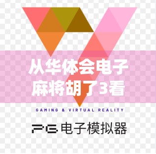 从华体会电子麻将胡了3看数字娱乐的进化，一场传统与科技的完美碰撞