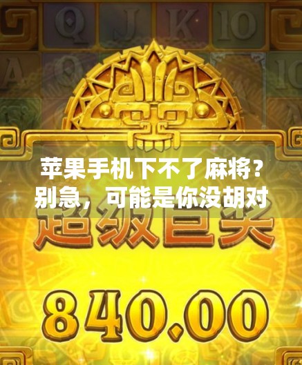 苹果手机下不了麻将？别急，可能是你没胡对方法！