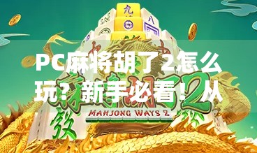 PC麻将胡了2怎么玩？新手必看！从入门到精通全攻略！