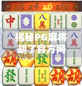 揭秘PG麻将胡了官方网址背后的真相，你真的在玩正规游戏吗？