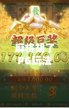 麻将胡了PG玩法规则全解析，新手必看！从入门到精通的完整指南