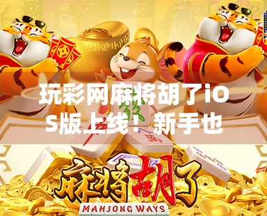 玩彩网麻将胡了iOS版上线!新手也能秒变麻将高手?真相曝光! 玩彩网麻将胡了iOS版上线!新手也能秒变麻将高手?真相曝光!