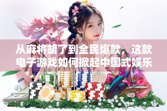 从麻将胡了到全民爆款,这款电子游戏如何掀起中国式娱乐新风暴? 从麻将胡了到全民爆款,这款电子游戏如何掀起中国式娱乐新风暴?