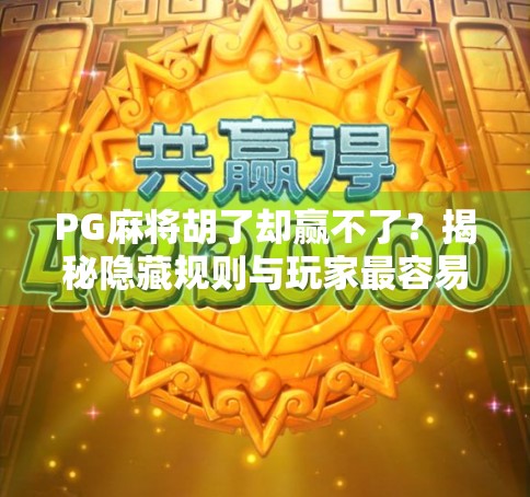 PG麻将胡了却赢不了？揭秘隐藏规则与玩家最容易忽略的三大陷阱！