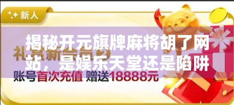 揭秘开元旗牌麻将胡了网站，是娱乐天堂还是陷阱深渊？