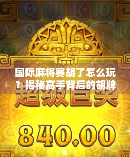 国际麻将赛胡了怎么玩？揭秘高手背后的胡牌密码！