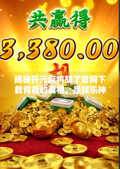 揭秘开元麻将胡了官网下载背后的真相，是娱乐神器还是陷阱？