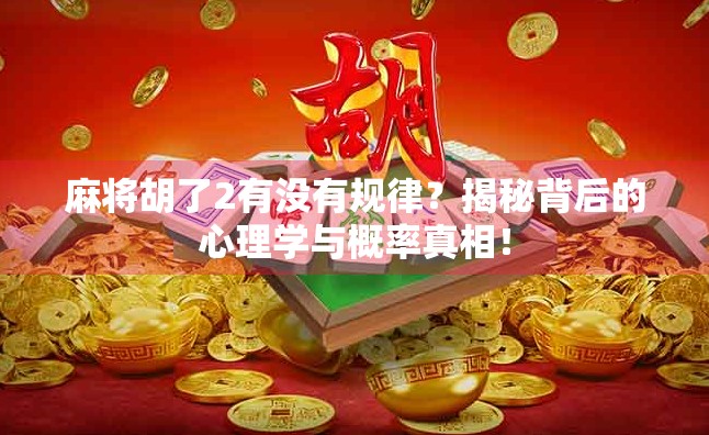 麻将胡了2有没有规律？揭秘背后的心理学与概率真相！