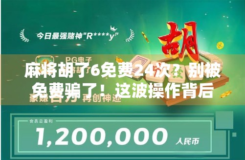 麻将胡了6免费24次?别被免费骗了!这波操作背后藏着什么套路? 麻将胡了6免费24次?别被免费骗了!这波操作背后藏着什么套路?