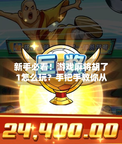 新手必看!游戏麻将胡了1怎么玩?手把手教你从零基础到上手! 新手必看!游戏麻将胡了1怎么玩?手把手教你从零基础到上手!