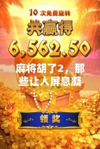 麻将胡了2，那些让人屏息凝神的精彩瞬间，比电影还刺激！