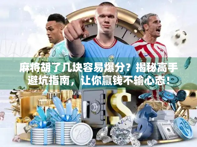 麻将胡了几块容易爆分？揭秘高手避坑指南，让你赢钱不输心态！