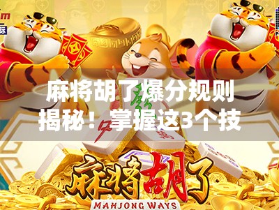 麻将胡了爆分规则揭秘！掌握这3个技巧，让你从散人变爆分王
