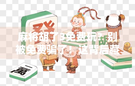 麻将胡了3免费玩？别被免费骗了！这背后藏着的套路你得看清楚！