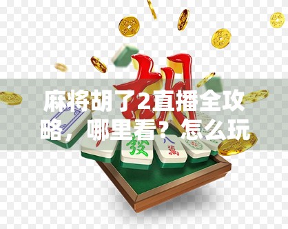 麻将胡了2直播全攻略,哪里看?怎么玩?新手必看指南! 麻将胡了2直播全攻略,哪里看?怎么玩?新手必看指南!
