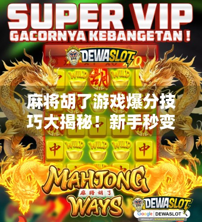 麻将胡了游戏爆分技巧大揭秘！新手秒变老手，轻松上分不再难！