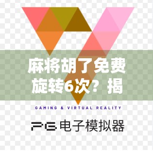 麻将胡了免费旋转6次?揭秘免费福利背后的流量陷阱与玩家心理博弈 麻将胡了免费旋转6次?揭秘免费福利背后的流量陷阱与玩家心理博弈
