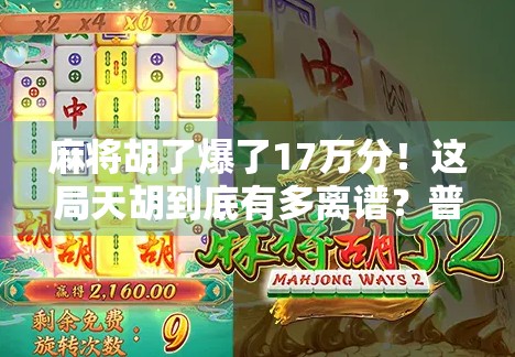 麻将胡了爆了17万分！这局天胡到底有多离谱？普通人看完都惊呆了！