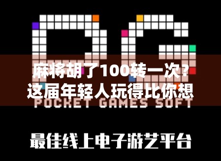 麻将胡了100转一次？这届年轻人玩得比你想象的更疯！