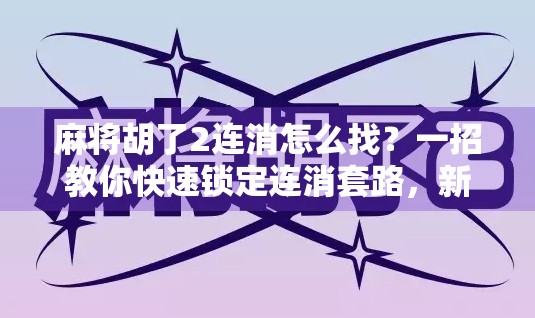 麻将胡了2连消怎么找?一招教你快速锁定连消套路,新手也能秒变老手! 麻将胡了2连消怎么找?一招教你快速锁定连消套路,新手也能秒变老手!