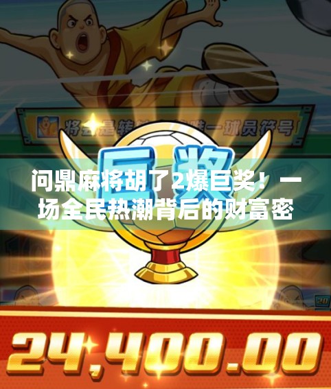 问鼎麻将胡了2爆巨奖!一场全民热潮背后的财富密码与社交革命 问鼎麻将胡了2爆巨奖!一场全民热潮背后的财富密码与社交革命