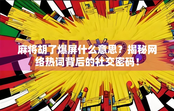 麻将胡了爆屏什么意思？揭秘网络热词背后的社交密码！