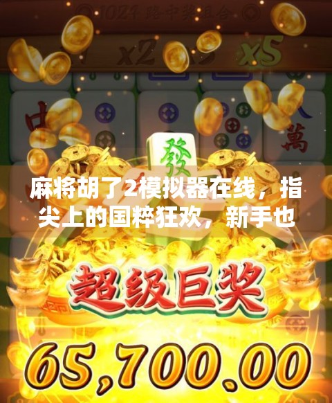 麻将胡了2模拟器在线，指尖上的国粹狂欢，新手也能秒变高手！