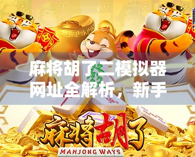 麻将胡了二模拟器网址全解析,新手入门、高手进阶,一文带你玩转经典麻将游戏! 麻将胡了二模拟器网址全解析,新手入门、高手进阶,一文带你玩转经典麻将游戏!