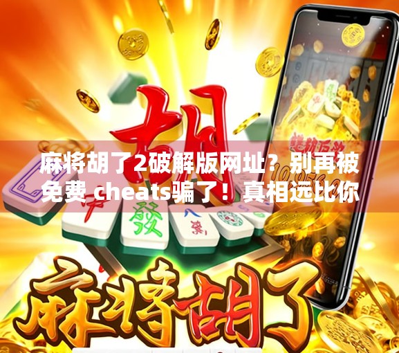 麻将胡了2破解版网址?别再被免费 cheats骗了!真相远比你想的更危险! 麻将胡了2破解版网址?别再被免费 cheats骗了!真相远比你想的更危险!