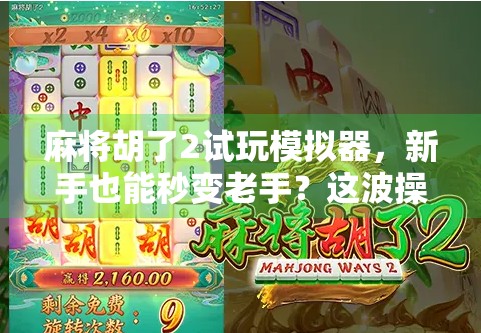 麻将胡了2试玩模拟器，新手也能秒变老手？这波操作太香了！