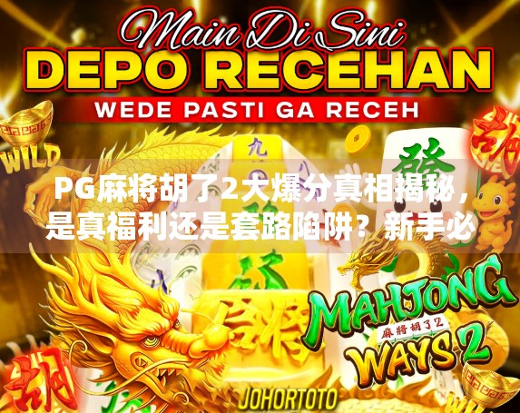 PG麻将胡了2大爆分真相揭秘，是真福利还是套路陷阱？新手必看避坑指南！